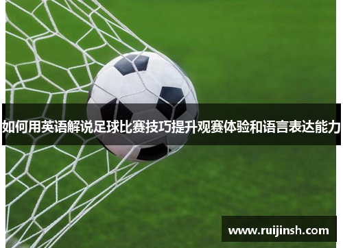 如何用英语解说足球比赛技巧提升观赛体验和语言表达能力